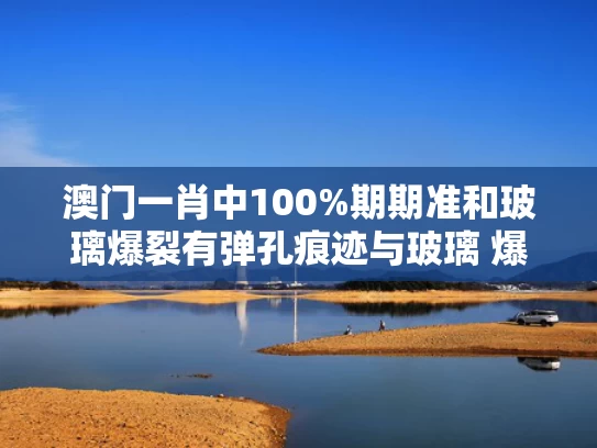 澳门一肖中100%期期准和玻璃爆裂有弹孔痕迹与玻璃 爆裂