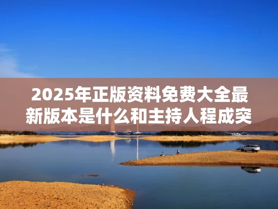2025年正版资料免费大全最新版本是什么和主持人程成突发晕厥与主持人 程成