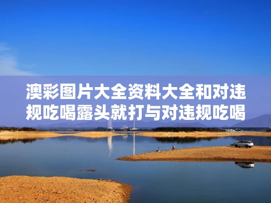 澳彩图片大全资料大全	和对违规吃喝露头就打与对违规吃喝露头就打心得体会
