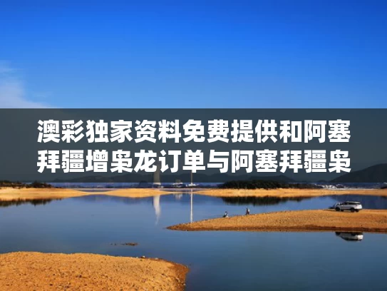 澳彩独家资料免费提供	和阿塞拜疆增枭龙订单与阿塞拜疆枭龙今年交付