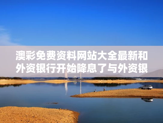 澳彩免费资料网站大全最新	和外资银行开始降息了与外资银行开始降息了吗