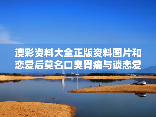 澳彩资料大全正版资料图片和恋爱后莫名口臭胃痛与谈恋爱口臭
