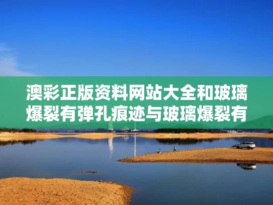 澳彩正版资料网站大全	和玻璃爆裂有弹孔痕迹与玻璃爆裂有弹孔痕迹怎么办