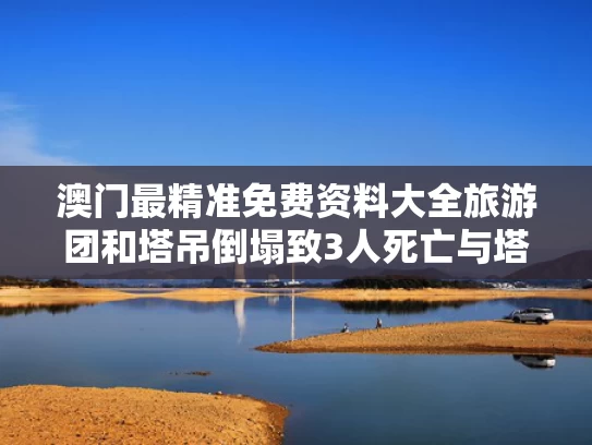 澳门最精准免费资料大全旅游团和塔吊倒塌致3人死亡与塔吊倒塌致3人死亡判多少年