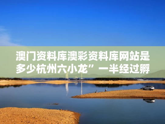 澳门资料库澳彩资料库网站是多少	杭州六小龙”一半经过孵化器培育