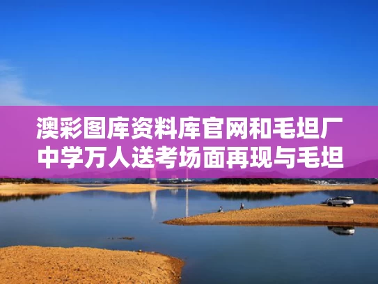 澳彩图库资料库官网和毛坦厂中学万人送考场面再现与毛坦厂中学宣传片视频