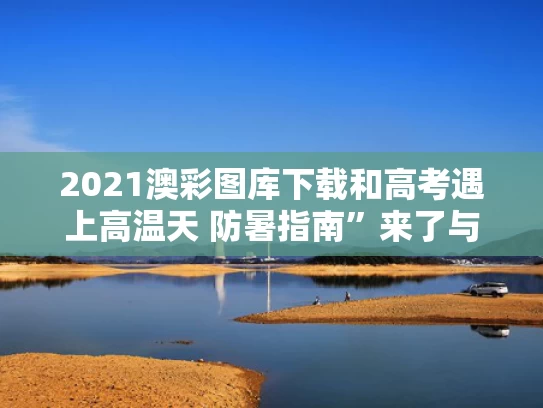 2021澳彩图库下载和高考遇上高温天 防暑指南”来了与