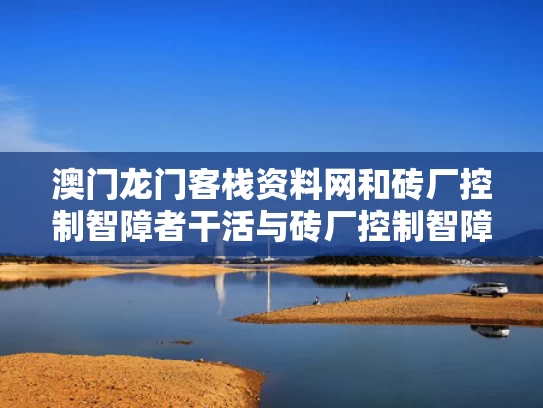 澳门龙门客栈资料网	和砖厂控制智障者干活与砖厂控制智障者干活违法吗