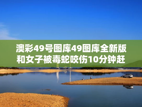 澳彩49号图库49图库全新版	和女子被毒蛇咬伤10分钟赶到医院与被蛇咬的女孩