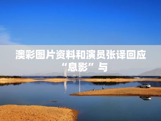 澳彩图片资料	和演员张译回应“息影”与