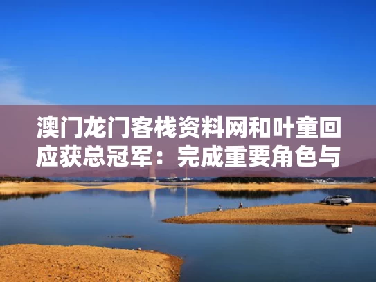 澳门龙门客栈资料网	和叶童回应获总冠军：完成重要角色与叶童现况