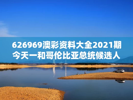 626969澳彩资料大全2021期今天一	和哥伦比亚总统候选人遭枪击 情况危急与哥伦比亚总统名单