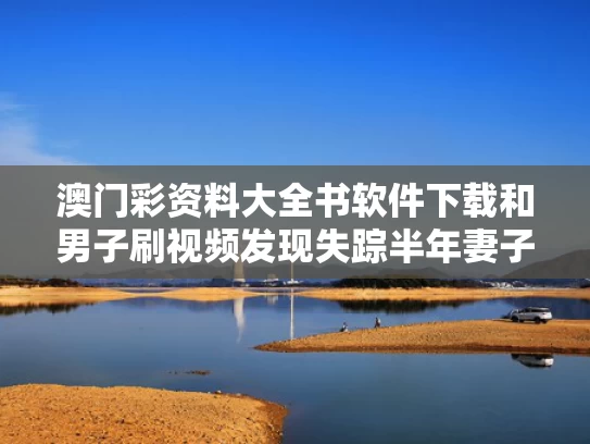澳门彩资料大全书软件下载和男子刷视频发现失踪半年妻子在结婚与男子刷视频意外发现失踪妻子