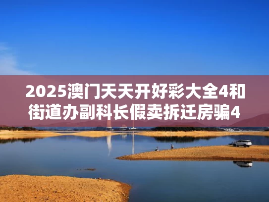 2025澳门天天开好彩大全4和街道办副科长假卖拆迁房骗4.28亿与拆迁办科长什么官