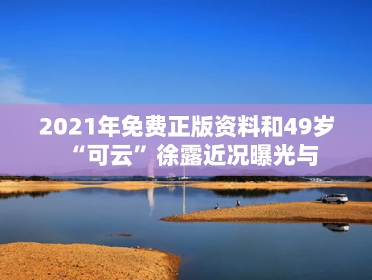 2021年免费正版资料和49岁“可云”徐露近况曝光与