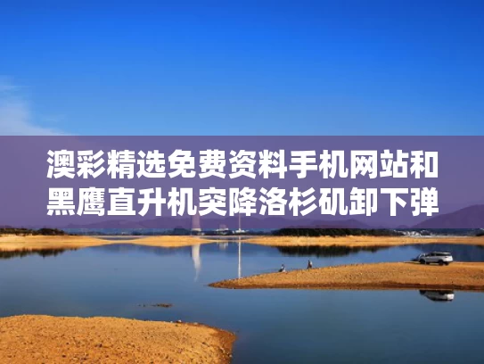 澳彩精选免费资料手机网站	和黑鹰直升机突降洛杉矶卸下弹药与美国黑鹰直升