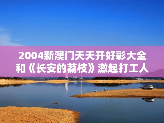 2004新澳门天天开好彩大全和《长安的荔枝》激起打工人共鸣与长安的荔枝百度百科