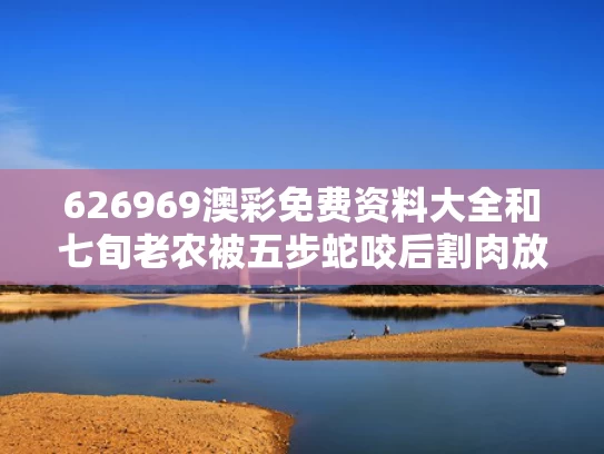 626969澳彩免费资料大全	和七旬老农被五步蛇咬后割肉放血自救与小伙被五步蛇咬伤