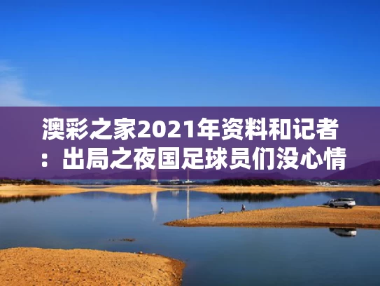 澳彩之家2021年资料	和记者：出局之夜国足球员们没心情吃饭与国足名场面记者
