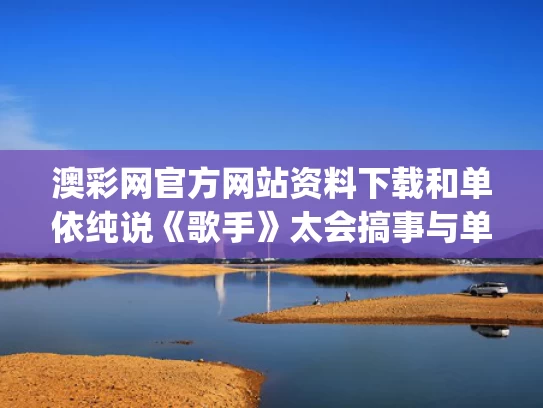 澳彩网官方网站资料下载	和单依纯说《歌手》太会搞事与单依纯rap