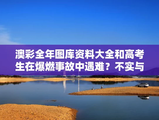 澳彩全年图库资料大全	和高考生在爆燃事故中遇难？不实与高考爆炸了怎么调节