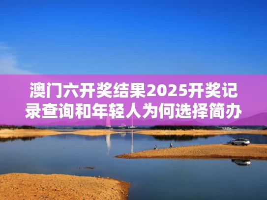 澳门六开奖结果2025开奖记录查询和年轻人为何选择简办婚礼与年轻人为什么要结婚成家