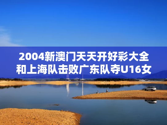 2004新澳门天天开好彩大全和上海队击败广东队夺U16女足赛金牌与上海队击败广东队夺u16女足赛金牌是谁