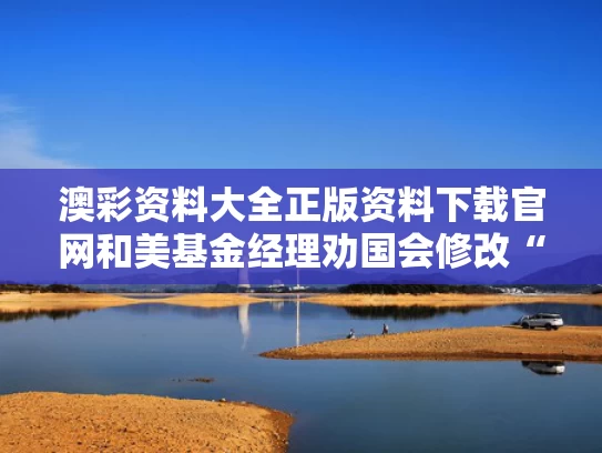 澳彩资料大全正版资料下载官网和美基金经理劝国会修改“第899条款”与