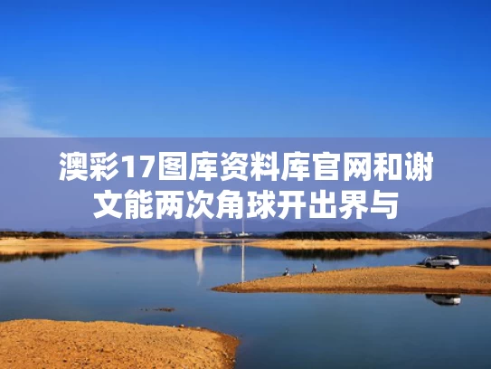 澳彩17图库资料库官网	和谢文能两次角球开出界与