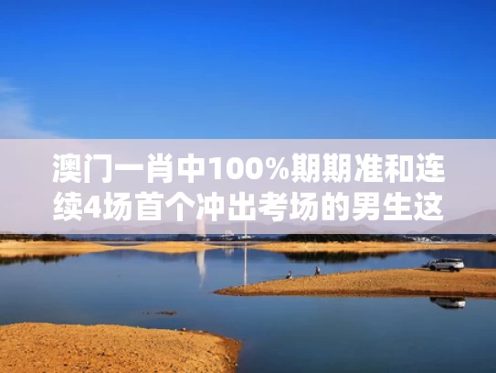 澳门一肖中100%期期准和连续4场首个冲出考场的男生这次输了与