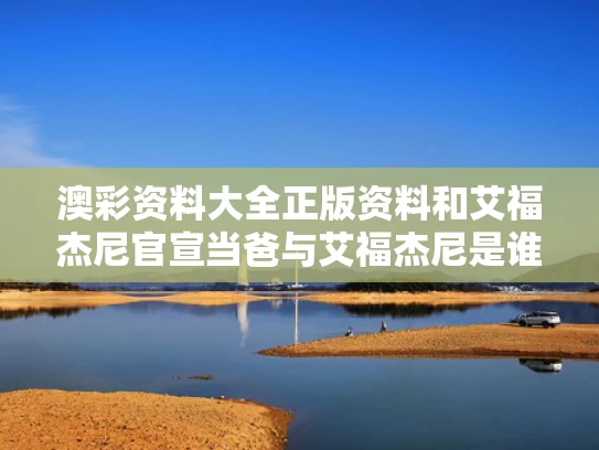 澳彩资料大全正版资料	和艾福杰尼官宣当爸与艾福杰尼是谁儿子