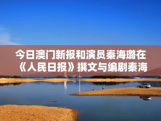 今日澳门新报和演员秦海璐在《人民日报》撰文与编剧秦海璐