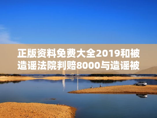 正版资料免费大全2019和被造谣法院判赔8000与造谣被告会有案底么