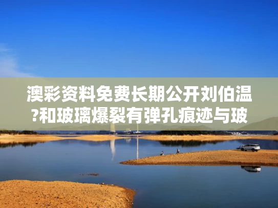 澳彩资料免费长期公开刘伯温?和玻璃爆裂有弹孔痕迹与玻璃爆裂还能用吗
