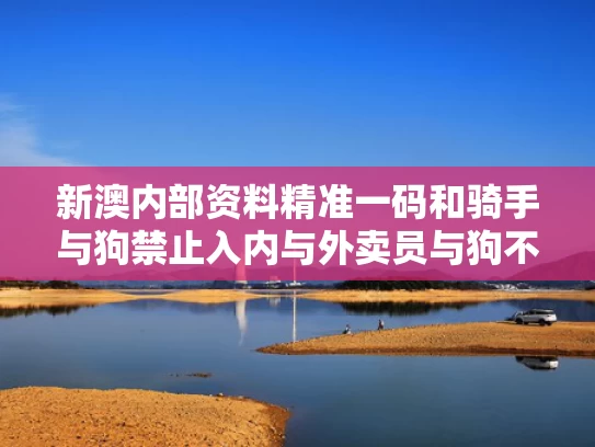 新澳内部资料精准一码和骑手与狗禁止入内与外卖员与狗不得进入