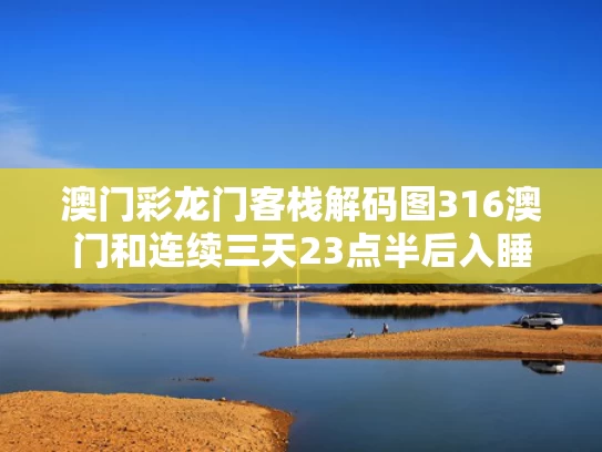 澳门彩龙门客栈解码图316澳门和连续三天23点半后入睡就是熬夜与连续好几天3点睡觉