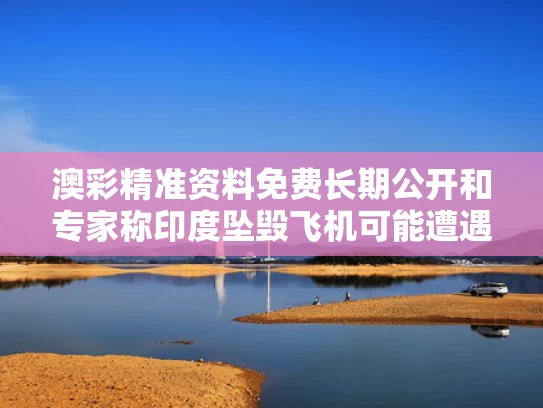 澳彩精准资料免费长期公开和专家称印度坠毁飞机可能遭遇鸟击与印度飞机坠毁182视频