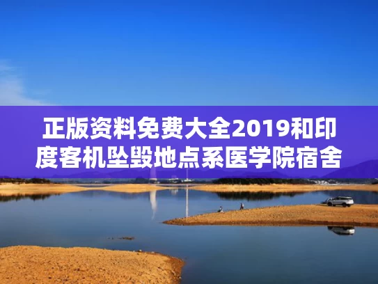 正版资料免费大全2019和印度客机坠毁地点系医学院宿舍与印度飞机坠机