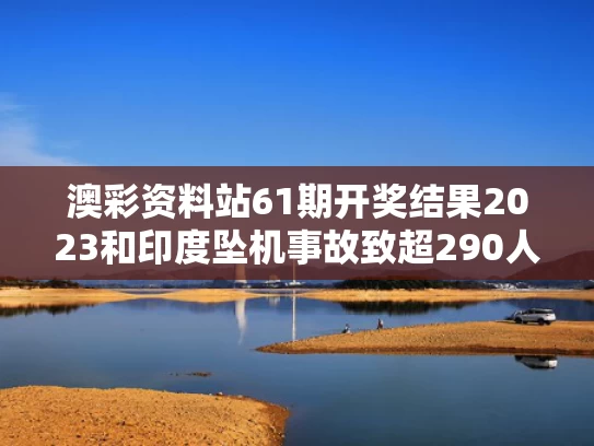 澳彩资料站61期开奖结果2023和印度坠机事故致超290人死亡与印度坠机事故致超290人死亡原因