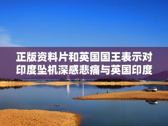 正版资料片和英国国王表示对印度坠机深感悲痛与英国印度副王