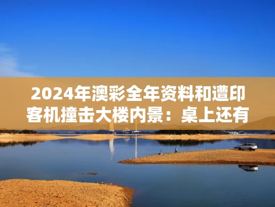 2024年澳彩全年资料	和遭印客机撞击大楼内景：桌上还有饭菜与印度客机相撞