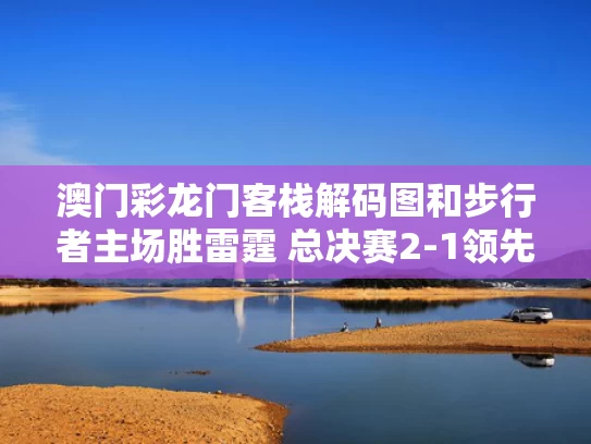 澳门彩龙门客栈解码图	和步行者主场胜雷霆 总决赛2-1领先与步行者大胜雷霆