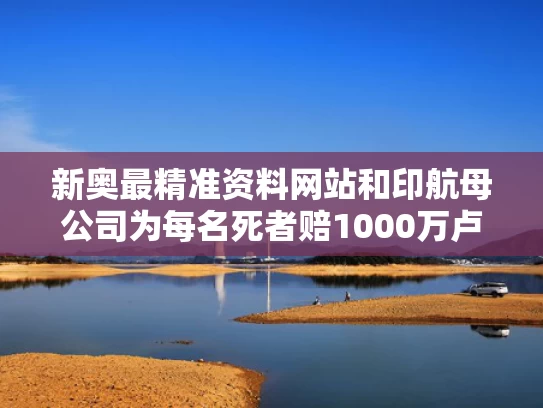 新奥最精准资料网站和印航母公司为每名死者赔1000万卢比与印度航母造价