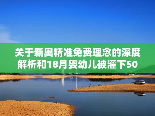 关于新奥精准免费理念的深度解析和18月婴幼儿被灌下50多毫升啤酒与18月婴幼儿被灌下50多毫升啤酒怎么办