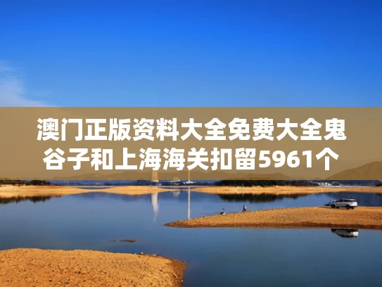 澳门正版资料大全免费大全鬼谷子和上海海关扣留5961个假泡泡玛特与上海泡泡玛特旗舰店在哪