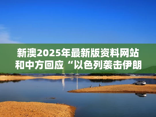 新澳2025年最新版资料网站和中方回应“以色列袭击伊朗”与