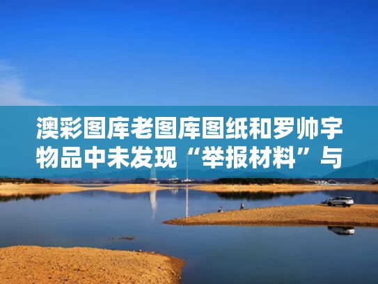 澳彩图库老图库图纸和罗帅宇物品中未发现“举报材料”与