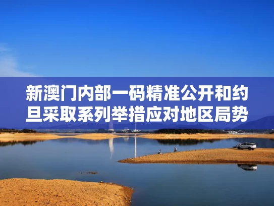 新澳门内部一码精准公开和约旦采取系列举措应对地区局势升级与约旦采取系列举措应对地区局势升级的措施