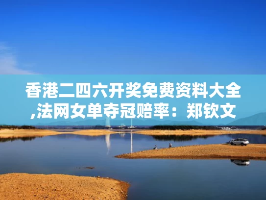 香港二四六开奖免费资料大全,法网女单夺冠赔率：郑钦文第五