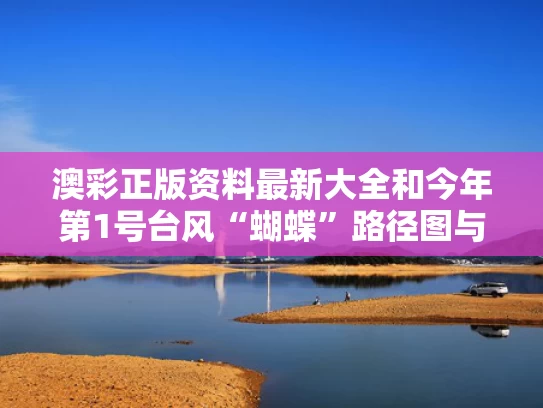 澳彩正版资料最新大全	和今年第1号台风“蝴蝶”路径图与